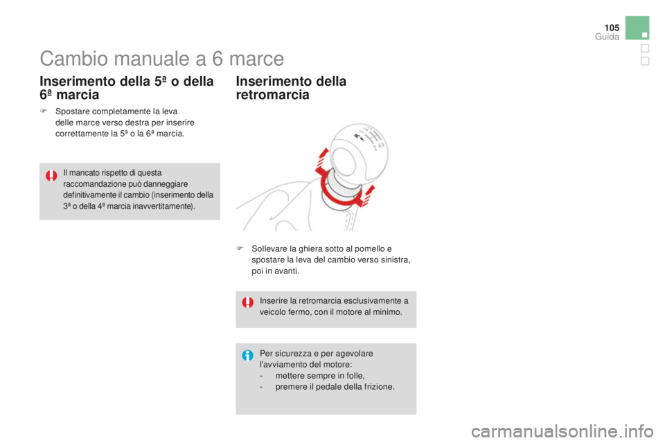 CITROEN DS3 2017  Libretti Di Uso E manutenzione (in Italian) 105
DS3_it_Chap04_conduite_ed02-2015
Cambio manuale a 6 marce
F Spostare completamente la leva 
d
elle marce verso destra per inserire 
correttamente la 5ª o la 6ª marcia.
Inserimento della 5ª o de