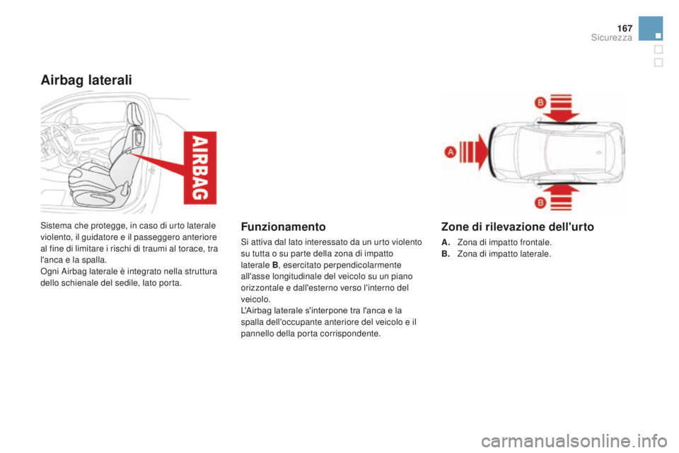 CITROEN DS3 2017  Libretti Di Uso E manutenzione (in Italian) 167
DS3_it_Chap06_securite_ed02-2015
Airbag laterali
Sistema che protegge, in caso di urto laterale 
violento, il guidatore e il passeggero anteriore 
al fine di limitare i rischi di traumi al torace,