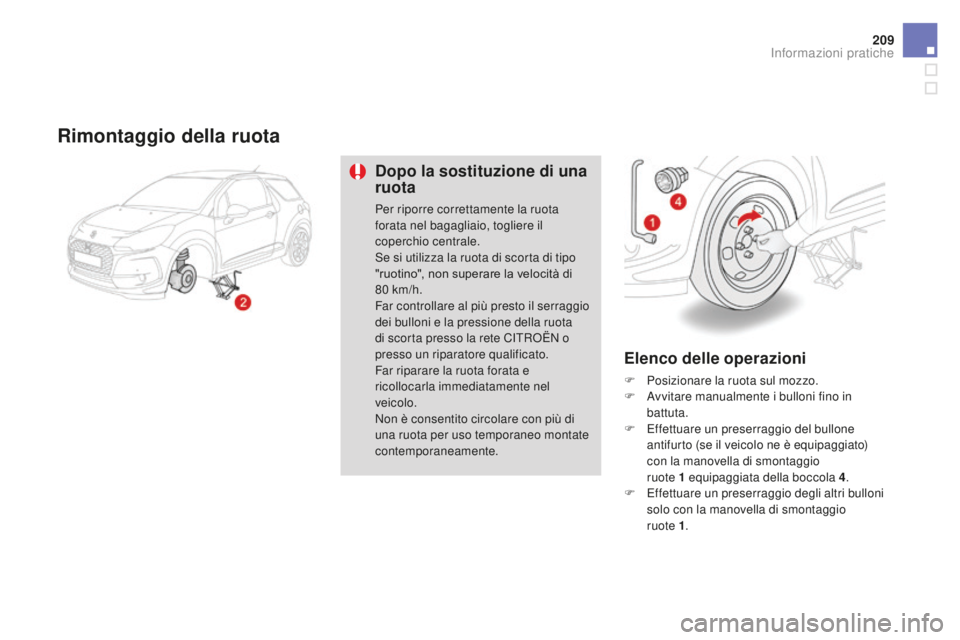 CITROEN DS3 2017  Libretti Di Uso E manutenzione (in Italian) 209
DS3_it_Chap08_info-pratiques_ed02-2015
Rimontaggio della ruota
Dopo la sostituzione di una 
ruota
Per riporre correttamente la ruota 
forata nel bagagliaio, togliere il 
coperchio centrale.
Se si 