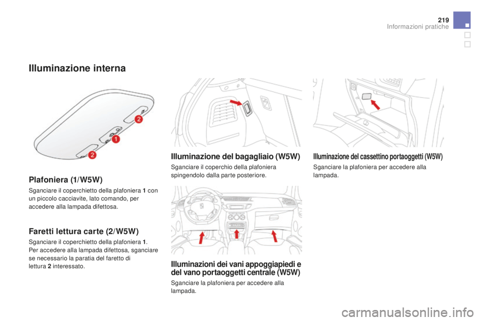CITROEN DS3 2017  Libretti Di Uso E manutenzione (in Italian) 219
DS3_it_Chap08_info-pratiques_ed02-2015
Illuminazione interna
Plafoniera (1/W5W)
Sganciare il coperchietto della plafoniera 1 con 
un piccolo cacciavite, lato comando, per 
accedere alla lampada di
