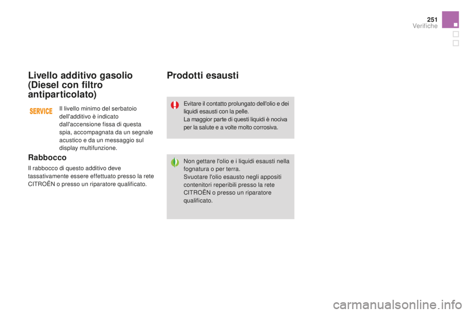 CITROEN DS3 2017  Libretti Di Uso E manutenzione (in Italian) 251
DS3_it_Chap09_verifications_ed02-2015
Livello additivo gasolio 
(Diesel con filtro 
antiparticolato)
Rabbocco
Il rabbocco di questo additivo deve 
tassativamente essere effettuato presso la rete 
