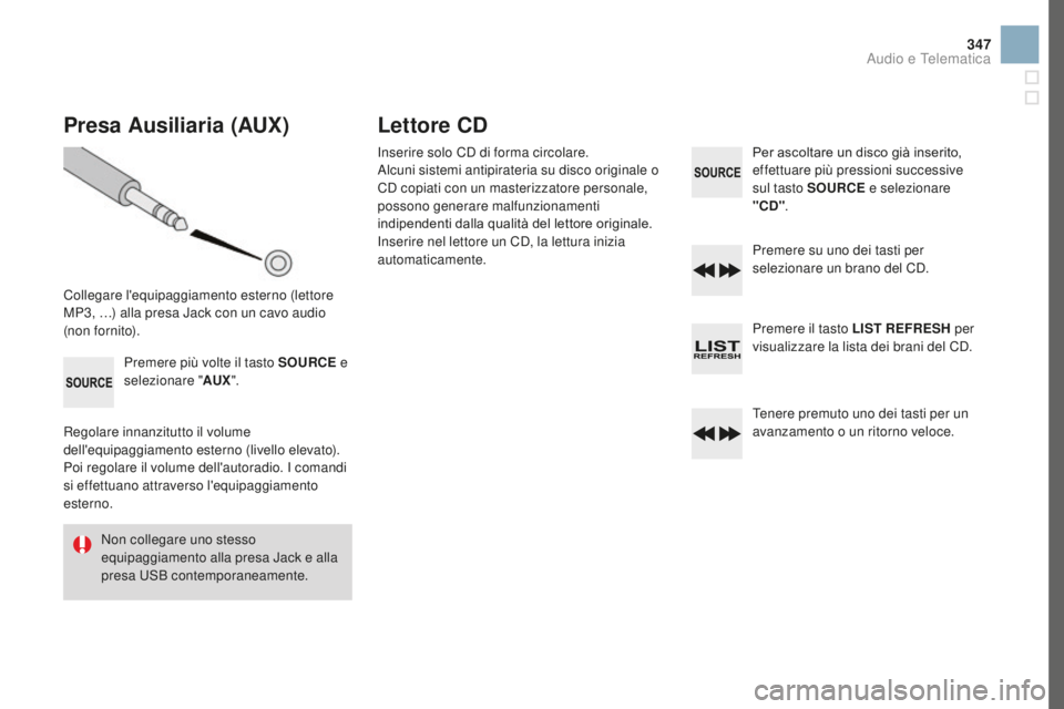 CITROEN DS3 2017  Libretti Di Uso E manutenzione (in Italian) 347
DS3_it_Chap11d_RD45_ed02-2015
Presa Ausiliaria (AuX)
Collegare l'equipaggiamento esterno (lettore 
MP3, …) alla presa Jack con un cavo audio 
(non fornito).Premere più volte il tasto S
ouRC