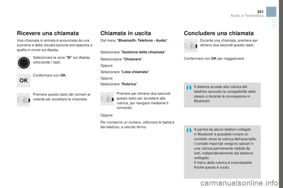 CITROEN DS3 2017  Libretti Di Uso E manutenzione (in Italian) 351
DS3_it_Chap11d_RD45_ed02-2015
Ricevere una chiamata
Una chiamata in entrata è annunciata da una 
suoneria e dalla visualizzazione sovrapposta a 
quella in corso sul display.Selezionare la voce &#