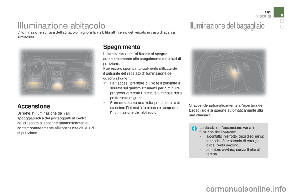 CITROEN DS3 2016  Libretti Di Uso E manutenzione (in Italian) 141
DS3_it_Chap05_visibilite_ed01-2015
Illuminazione abitacoloL'illuminazione soffusa dell'abitacolo migliora la visibilità all'interno del veicolo in caso di scarsa 
luminosità.
Accensi