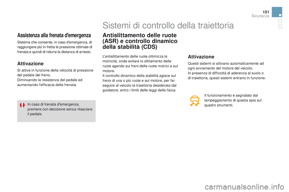 CITROEN DS3 2016  Libretti Di Uso E manutenzione (in Italian) 151
DS3_it_Chap06_securite_ed01-2015
Assistenza alla frenata d'emergenza
Sistema che consente, in caso d'emergenza, di 
raggiungere più in fretta la pressione ottimale di 
frenata e quindi di