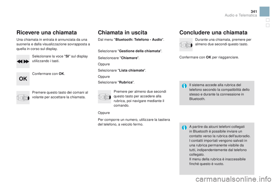 CITROEN DS3 2016  Libretti Di Uso E manutenzione (in Italian) 341
DS3_it_Chap11d_RD45_ed01-2015
Ricevere una chiamata
Una chiamata in entrata è annunciata da una 
suoneria e dalla visualizzazione sovrapposta a 
quella in corso sul display.Selezionare la voce &#