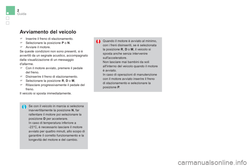 CITROEN DS3 2016  Libretti Di Uso E manutenzione (in Italian) 2Guida
   
Avviamento del veicolo 
 
 
Se con il veicolo in marcia si seleziona 
inavver titamente la posizione  N 
, far 
rallentare il motore poi selezionare la 
posizione  D 
 per accelerare. 
  In