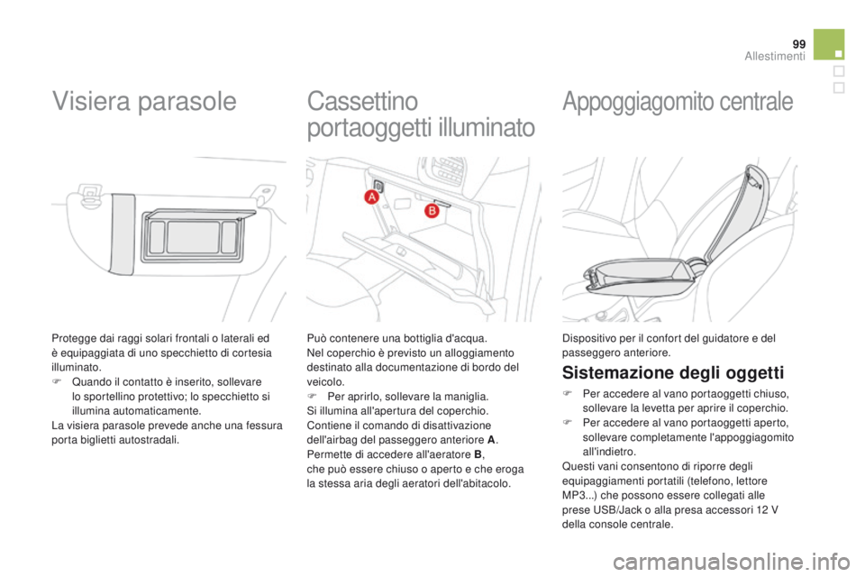 CITROEN DS3 2015  Libretti Di Uso E manutenzione (in Italian) 99
DS3_it_Chap05_amenagement_ed01-2014
Protegge dai raggi solari frontali o laterali ed 
è equipaggiata di uno specchietto di cortesia 
illuminato.
F 
Q
 uando il contatto è inserito, sollevare 
lo 