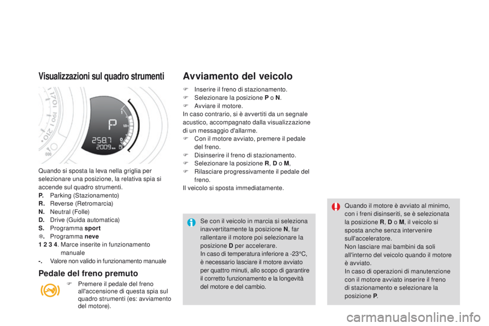 CITROEN DS3 2015  Libretti Di Uso E manutenzione (in Italian) DS3_it_Chap06_conduite_ed01-2014
Quando si sposta la leva nella griglia per 
selezionare una posizione, la relativa spia si 
accende sul quadro strumenti.
P. 
 
P
 arking (Stazionamento)
R.  
 
R
 eve