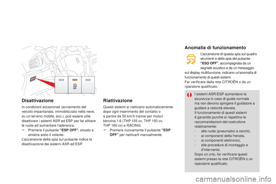 CITROEN DS3 2015  Libretti Di Uso E manutenzione (in Italian) Disattivazione
in condizioni eccezionali (avviamento del 
veicolo impantanato, immobilizzato nella neve, 
su un terreno mobile, ecc.), può essere utile 
disattivare i sistemi a
S
 R ed ESP per far sl