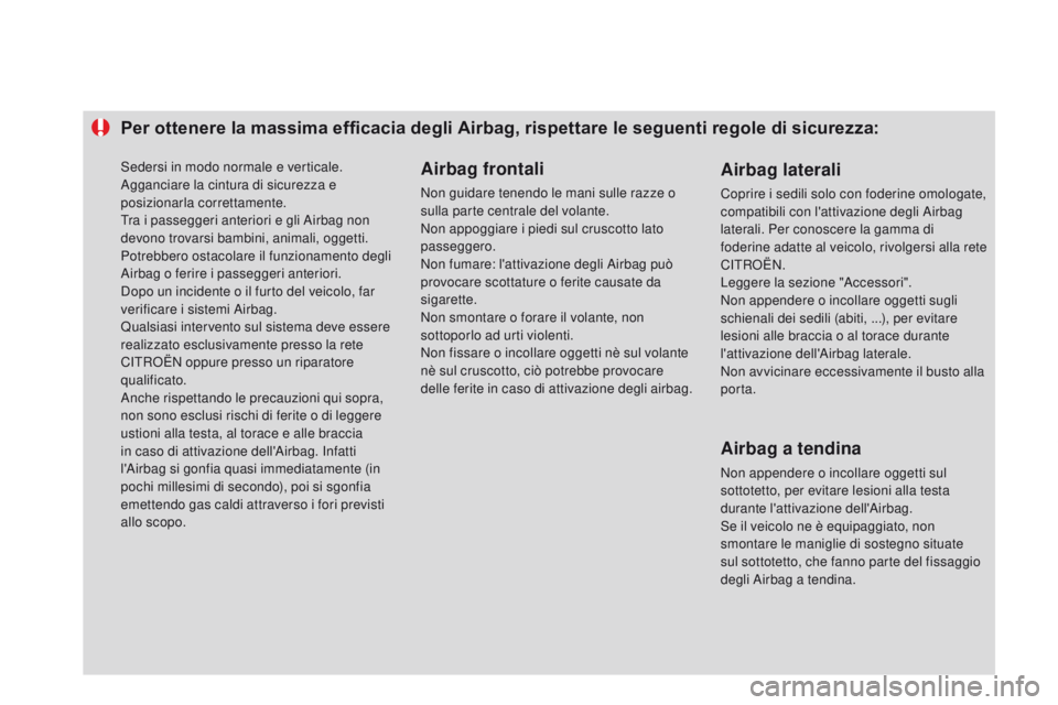 CITROEN DS3 2015  Libretti Di Uso E manutenzione (in Italian) Per ottenere la massima efficacia degli Airbag, rispettare le seguenti regole di sicurezza:Airbag frontali
Non guidare tenendo le mani sulle razze o 
sulla parte centrale del volante.
Non appoggiare i