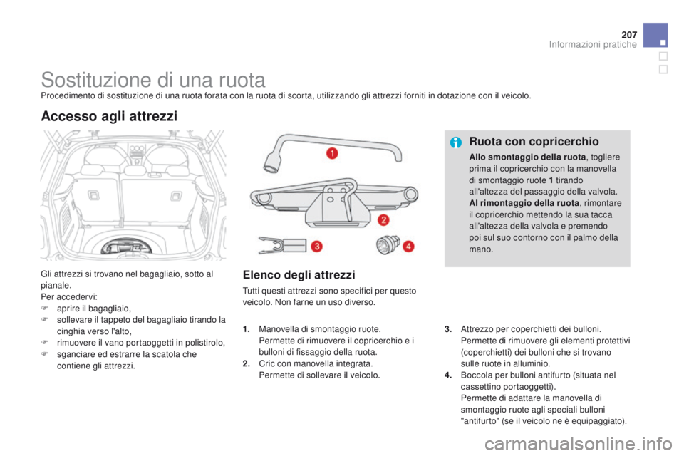 CITROEN DS3 2015  Libretti Di Uso E manutenzione (in Italian) 207
DS3_it_Chap10_info-pratiques_ed01-2014
Sostituzione di una ruotaProcedimento di sostituzione di una ruota forata con la ruota di scorta, utilizzando gli attrezzi forniti in dotazione con il veicol