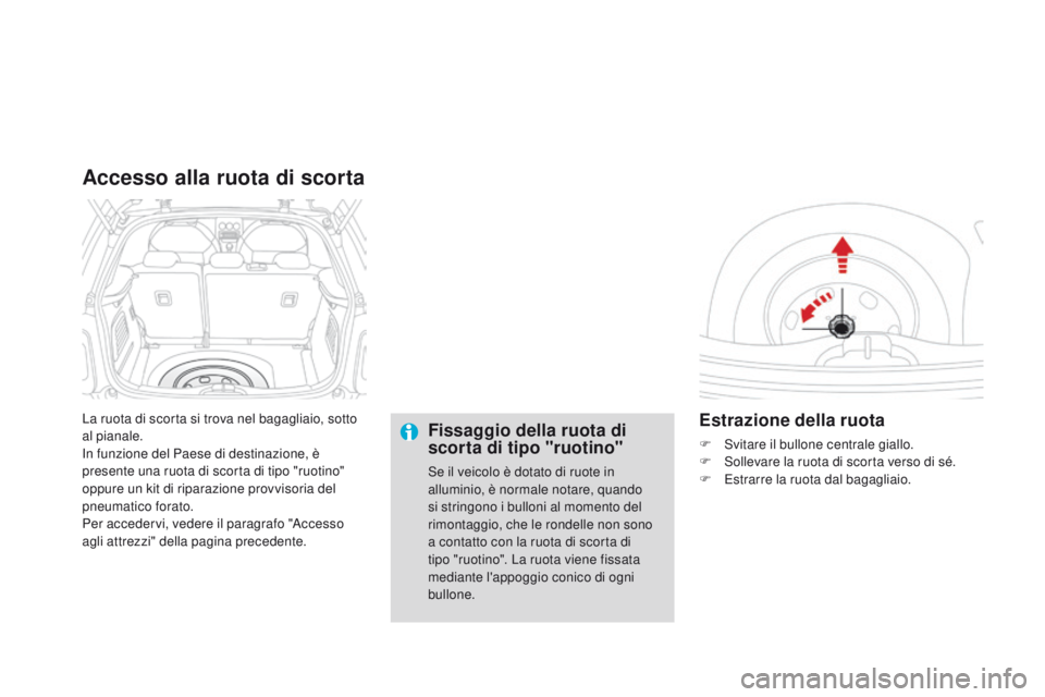 CITROEN DS3 2015  Libretti Di Uso E manutenzione (in Italian) DS3_it_Chap10_info-pratiques_ed01-2014
La ruota di scorta si trova nel bagagliaio, sotto 
al pianale.
in f
unzione del Paese di destinazione, è 
presente una ruota di scorta di tipo "ruotino"