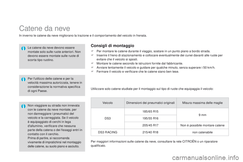 CITROEN DS3 2015  Libretti Di Uso E manutenzione (in Italian) DS3_it_Chap10_info-pratiques_ed01-2014
Prima di partire, si raccomanda 
vivamente di impratichirsi nel montaggio 
delle catene, su suolo piano e asciutto.
Catene da neve
in inverno le catene da neve m
