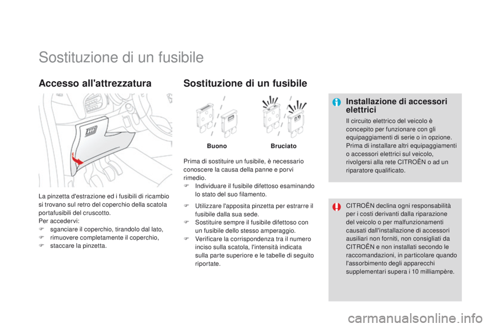 CITROEN DS3 2015  Libretti Di Uso E manutenzione (in Italian) DS3_it_Chap10_info-pratiques_ed01-2014
Sostituzione di un fusibile
Installazione di accessori 
elettrici
il circuito elettrico del veicolo è 
concepito per funzionare con gli 
equipaggiamenti di seri
