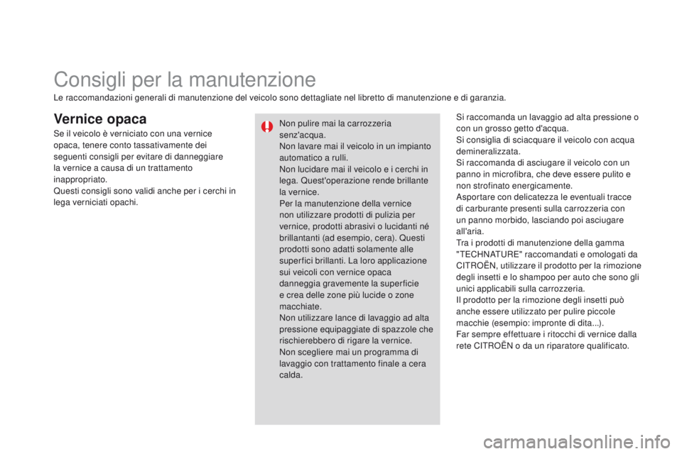 CITROEN DS3 2015  Libretti Di Uso E manutenzione (in Italian) DS3_it_Chap10_info-pratiques_ed01-2014
Vernice opacaSi raccomanda un lavaggio ad alta pressione o 
con un grosso getto d'acqua.
Si consiglia di sciacquare il veicolo con acqua 
demineralizzata.
Si