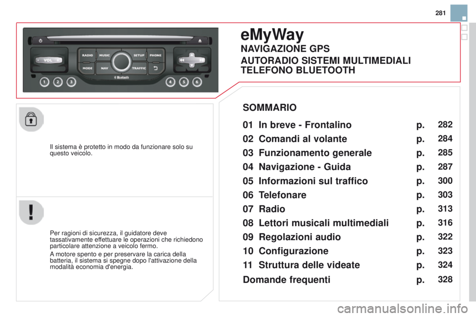 CITROEN DS3 2015  Libretti Di Uso E manutenzione (in Italian) 281
DS3_it_Chap13b_RT6-2-8_ed01-2014
il sistema è protetto in modo da funzionare solo su 
questo veicolo.
eMyWay
01 In breve - Frontalino 
Per ragioni di sicurezza, il guidatore deve 
tassativamente 