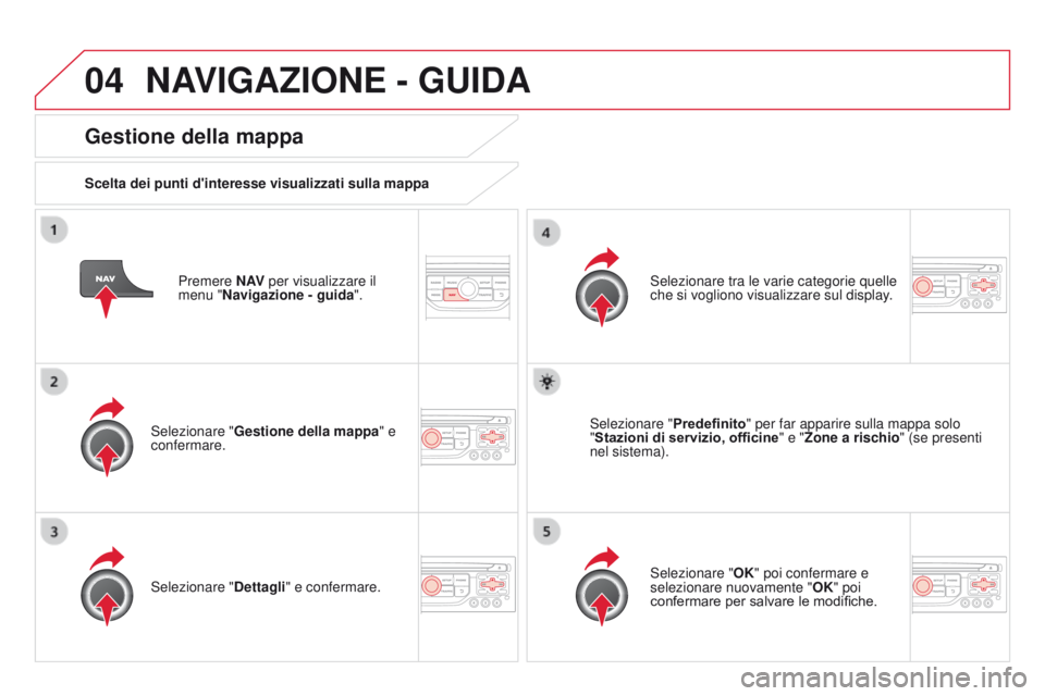 CITROEN DS3 2015  Libretti Di Uso E manutenzione (in Italian) 04
DS3_it_Chap13b_RT6-2-8_ed01-2014
Premere N AV per visualizzare il 
menu "Navigazione - guida ".
gestione della mappa
Scelta dei punti d'interesse visualizzati sulla mappa
Selezionare &#