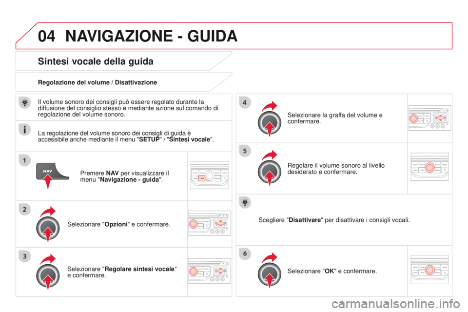 CITROEN DS3 2015  Libretti Di Uso E manutenzione (in Italian) 04
DS3_it_Chap13b_RT6-2-8_ed01-2014
Premere N AV per visualizzare il 
menu "Navigazione - guida ".
Sintesi vocale della guida
Selezionare "Opzioni" e confermare.
Regolazione del volume