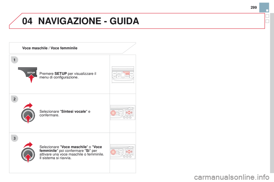 CITROEN DS3 2015  Libretti Di Uso E manutenzione (in Italian) 04
299
DS3_it_Chap13b_RT6-2-8_ed01-2014
Voce maschile / Voce femminilePremere SETUP per visualizzare il 
menu di configurazione.
Selezionare " Voce maschile" o "Voce 
femminile" poi co