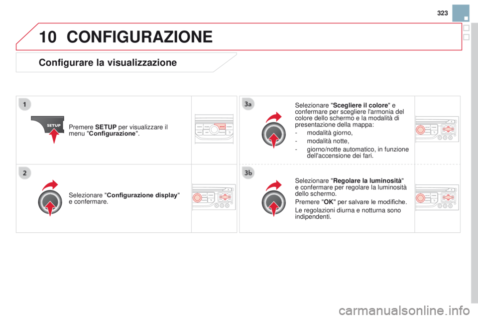 CITROEN DS3 2015  Libretti Di Uso E manutenzione (in Italian) 10
323
DS3_it_Chap13b_RT6-2-8_ed01-2014
cONFIgURAZIONE
Premere SETUP per visualizzare il 
menu "Configurazione".Selezionare "
Scegliere il colore" e 
confermare per scegliere l'arm