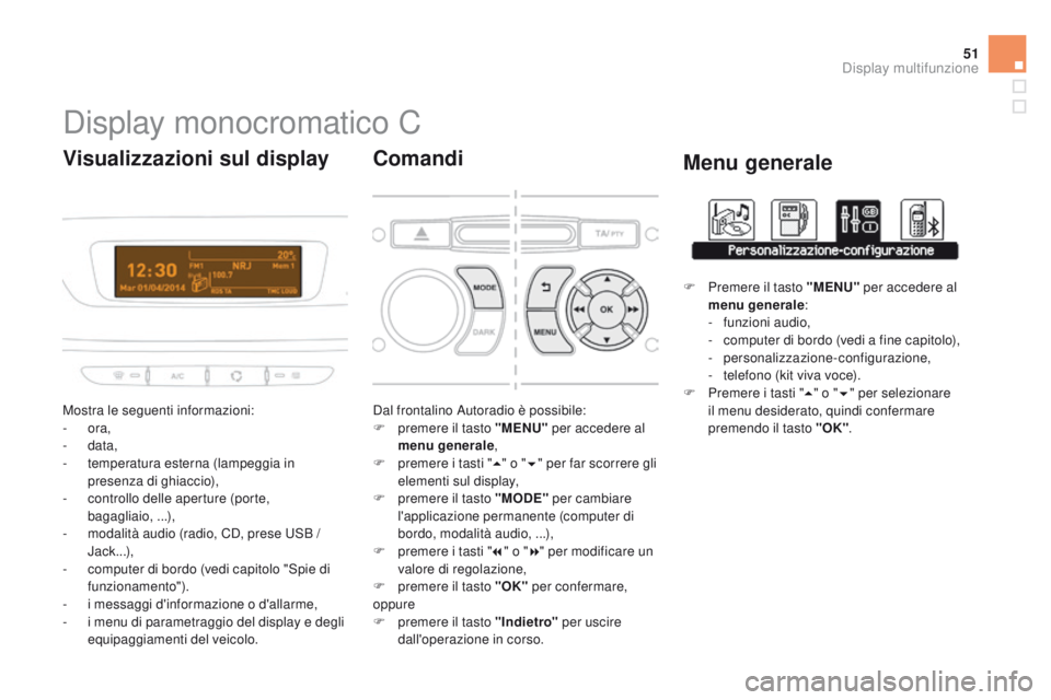 CITROEN DS3 2015  Libretti Di Uso E manutenzione (in Italian) 51
DS3_it_Chap02_ecrans-multifonction_ed01-2014
Display monocromatico C
Mostra le seguenti informazioni:
-  ora,
-
  data,
-
 
t
 emperatura esterna (lampeggia in 
presenza di ghiaccio),
-
 
c
 ontrol