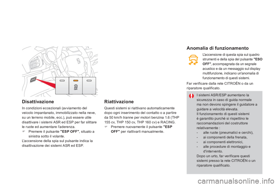 CITROEN DS3 2014  Libretti Di Uso E manutenzione (in Italian) Disattivazione
In condizioni eccezionali (avviamento del
veicolo impantanato, immobilizzato nella neve, 
su un terreno mobile, ecc.), può essere utile 
disattivare i sistemi ASR ed ESP per far slitta