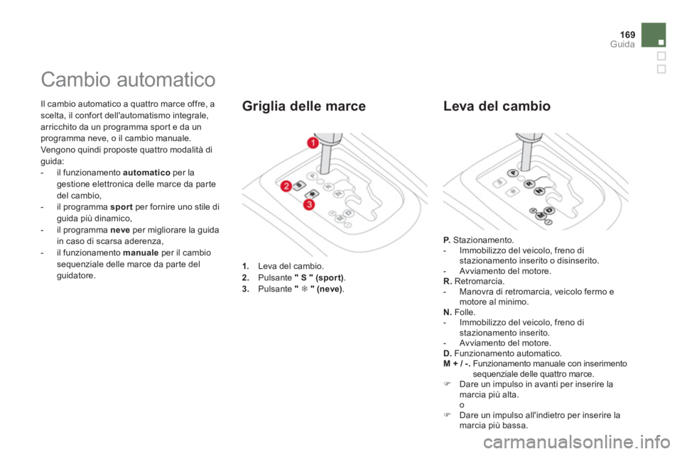 CITROEN DS3 2014  Libretti Di Uso E manutenzione (in Italian) 169Guida
  Il cambio automatico a quattro marce offre, a scelta, il confort dellautomatismo integrale, 
arricchito da un programma spor t e da unprogramma neve, o il cambio manuale. 
  Vengono quindi