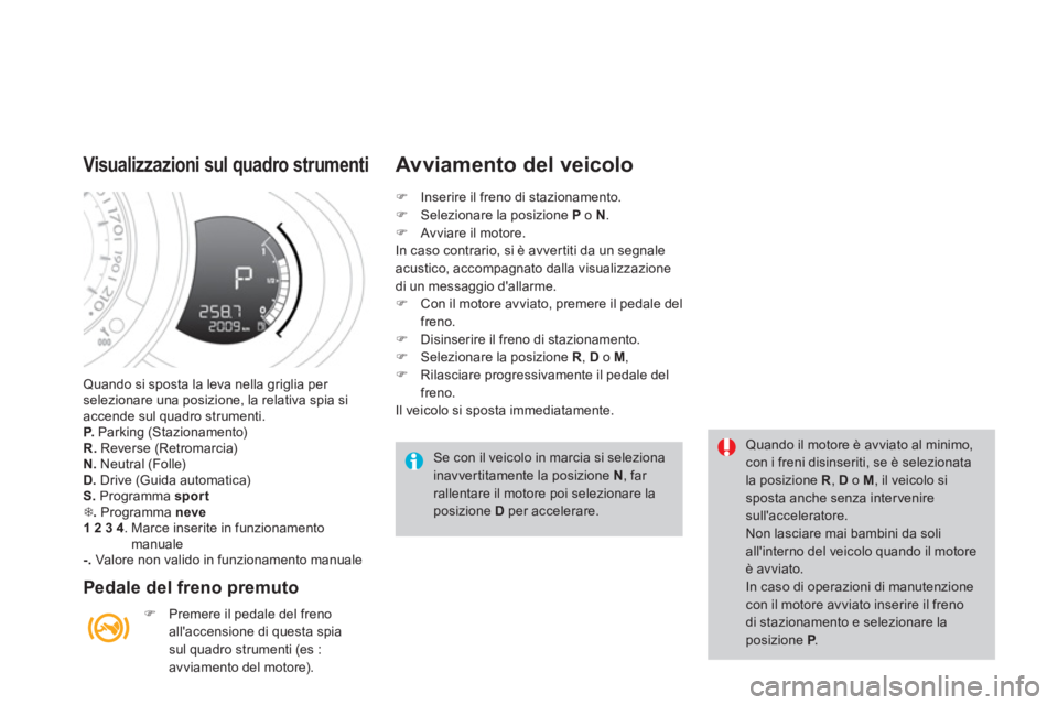 CITROEN DS3 2014  Libretti Di Uso E manutenzione (in Italian) Quando si sposta la leva nella griglia per selezionare una posizione, la relativa spia si accende sul quadro strumenti. P.   Parking (Stazionamento)R.Reverse (Retromarcia) N. 
 Neutral (Folle) D. 
 Dr