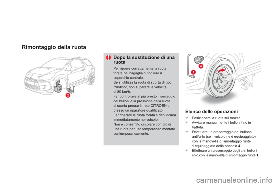 CITROEN DS3 2014  Libretti Di Uso E manutenzione (in Italian) Rimontaggio della ruota 
Dopo la sostituzione di una ruota 
Per riporre correttamente la ruotaforata nel bagagliaio, togliere ilcoperchio centrale. Se si utilizza la ruota di scor ta di tipo "ruotino"