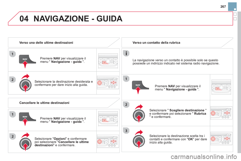 CITROEN DS3 2014  Libretti Di Uso E manutenzione (in Italian) 267
04NAVIGAZIONE - GUIDA 
   
 Verso una delle ultime destinazioni
Pr
emere  NAVper visualizzare il 
menu "  Navigazione - guida".
 
 Selezionare la destinazione desiderata econfermare per dare inizi