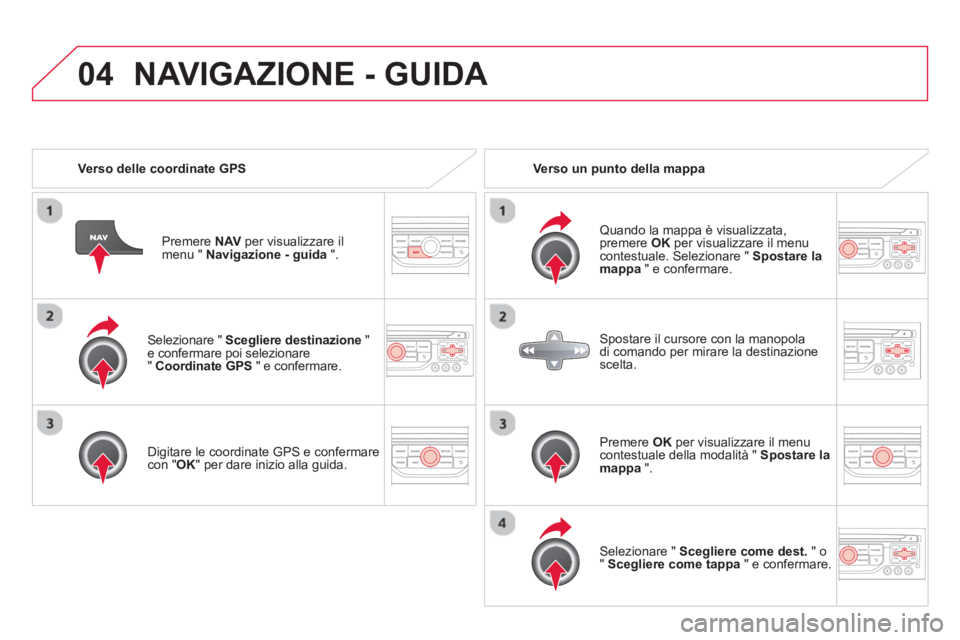 CITROEN DS3 2014  Libretti Di Uso E manutenzione (in Italian) 04
   Selezionare "  Scegliere destinazione"e confermare poi selezionare"  Coordinate GPS" e confermare.  
   
Di
gitare le coordinate GPS e confermarecon " OK 
" per dare inizio alla guida.
Premere  