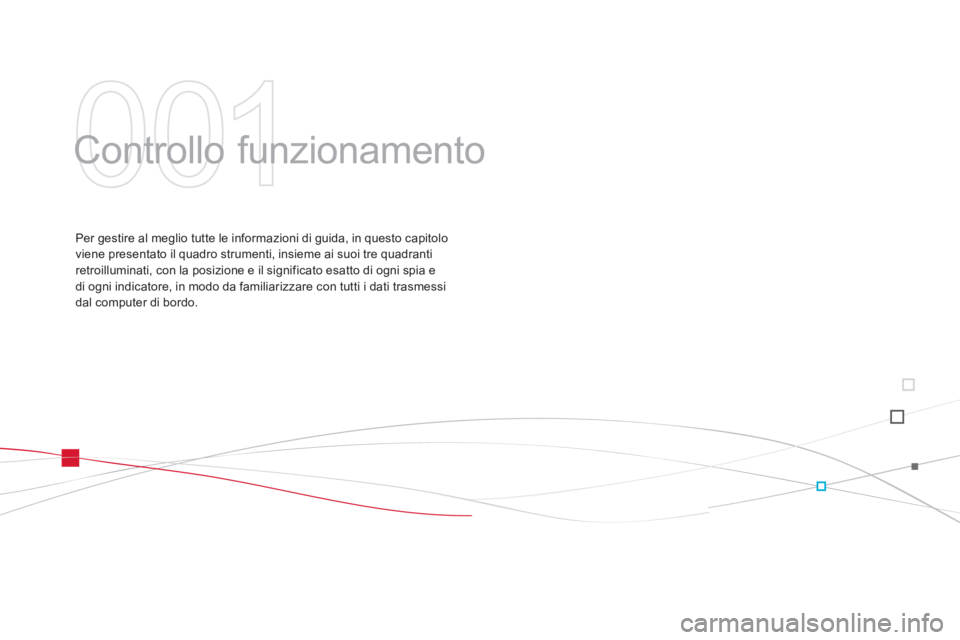 CITROEN DS3 2014  Libretti Di Uso E manutenzione (in Italian) 001
  Controllo funzionamento  
Per gestire al meglio tutte le informazioni di guida, in questo capitolo
viene presentato il quadro strumenti, insieme ai suoi tre quadranti
retroilluminati, con la pos
