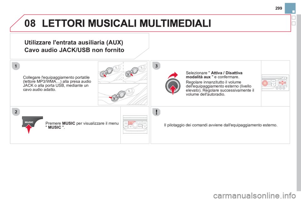 CITROEN DS3 2014  Libretti Di Uso E manutenzione (in Italian) 299
08
Utilizzare lentrata ausiliaria (AUX)   
Cavo audio JACK/USB non fornito 
   Collegare lequipaggiamento portatile (lettore MP3/WMA…) alla presa audio JACK o alla porta USB, mediante uncavo a