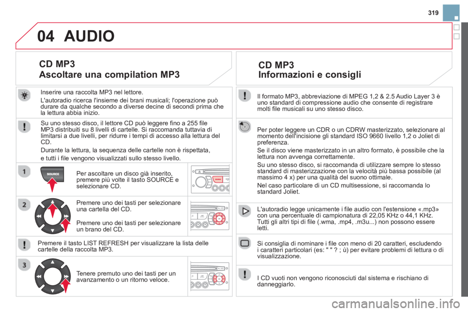 CITROEN DS3 2014 Libretti Di Uso E manutenzione (in Italian) 319
04
Il formato MP3, abbreviazione di MPEG 1,2 & 2.5 Audio Layer 3 èuno standard di compressione audio che consente di registraremolti file musicali su uno stesso disco.
Per poter leggere un
C CITROEN DS3 2014 Libretti Di Uso E manutenzione (in Italian) 319
04
Il formato MP3, abbreviazione di MPEG 1,2 & 2.5 Audio Layer 3 èuno standard di compressione audio che consente di registraremolti file musicali su uno stesso disco.
Per poter leggere un
C