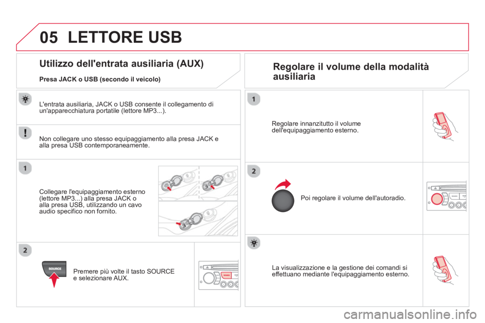 CITROEN DS3 2014  Libretti Di Uso E manutenzione (in Italian) 05
   
La visualizzazione e la gestione dei comandi si effettuano mediante lequipaggiamento esterno.  
  Re
golare innanzitutto il volume 
dellequipaggiamento esterno.
Poi re
golare il volume della