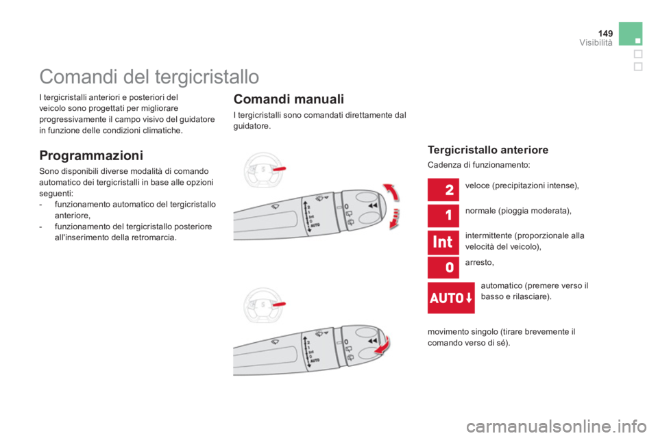 CITROEN DS5 2013  Libretti Di Uso E manutenzione (in Italian) 149Visibilità
   
 
 
 
 
 
 
 
Comandi del tergicristallo 
 
 
Programmazioni 
 
Sono disponibili diverse modalità di comando
automatico dei tergicristalli in base alle opzioni seguenti:
   
 
-  f