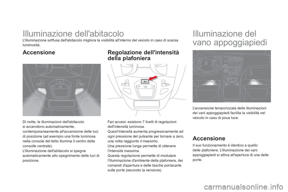 CITROEN DS5 2013  Libretti Di Uso E manutenzione (in Italian)    
 
 
 
 
 
 
 
Illuminazione dellabitacolo Lilluminazione soffusa dellabitacolo migliora la visibilità allinterno del veicolo in caso di scarsa 
luminosità. 
Di notte, le illuminazioni della