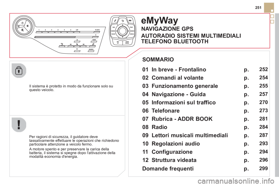 CITROEN DS5 2013  Libretti Di Uso E manutenzione (in Italian) 251
   
Il sistema è protetto in modo da funzionare solo su 
questo veicolo.  
eMyWay
 
 
01  In breve - Frontalino   
 
 
Per ragioni di sicurezza, il guidatore deve 
tassativamente effettuare le op
