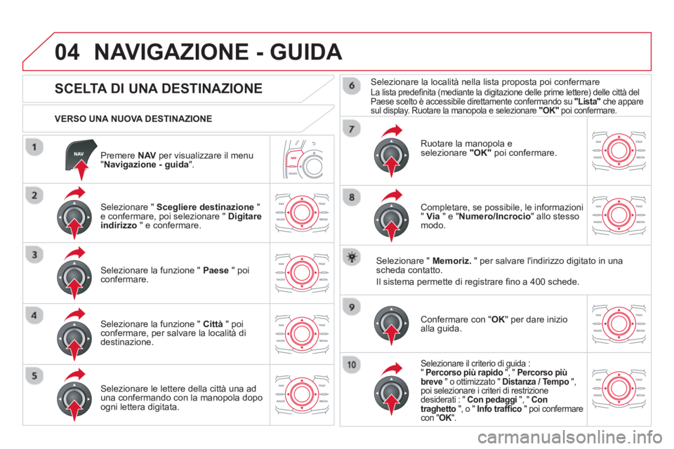 CITROEN DS5 2013  Libretti Di Uso E manutenzione (in Italian) 04
   
Premere  NAV 
 per visualizzare il menu"Navigazione - guida".
 
 VERSO UNA NUOVA DESTINAZIONE
NAVIGAZIONE - GUIDA 
 
 
 
 
 
 
 
 
 
 
 
 
 
SCELTA DI UNA DESTINAZIONE 
 
 Selezionare " Sceglie