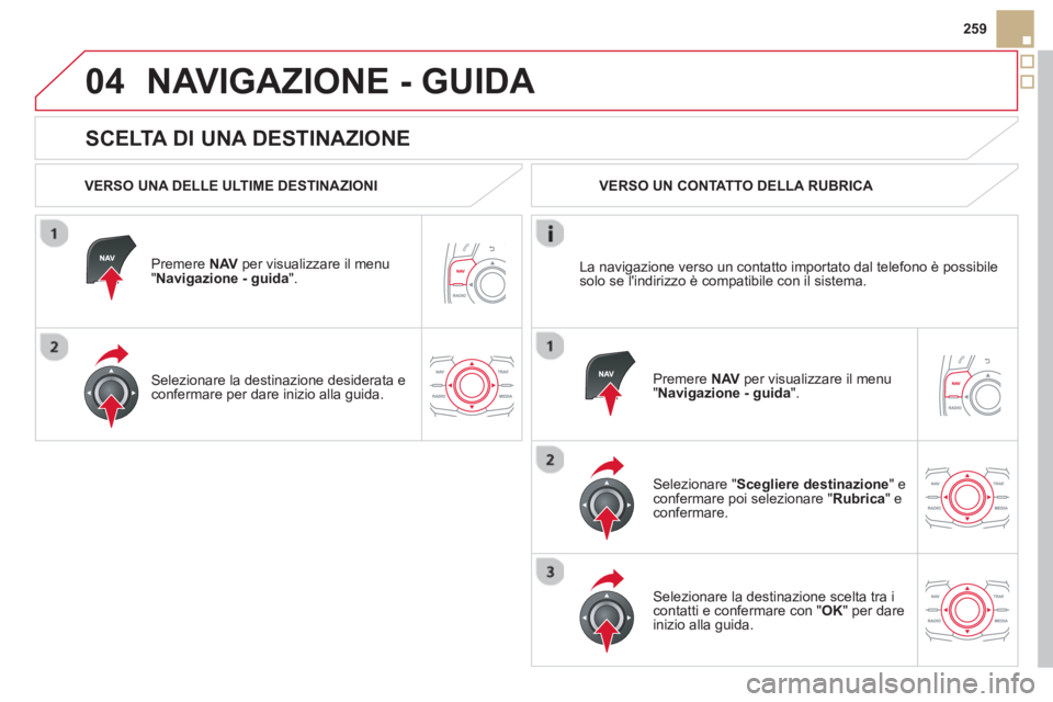 CITROEN DS5 2013  Libretti Di Uso E manutenzione (in Italian) 04
259
   
SCELTA DI UNA DESTINAZIONE 
NAVIGAZIONE - GUIDA 
 
 VERSO UNA DELLE ULTIME DESTINAZIONI
   
Premere NAV 
 per visualizzare il menu " Navigazione - guida ".  
   
Selezionare la destinazione