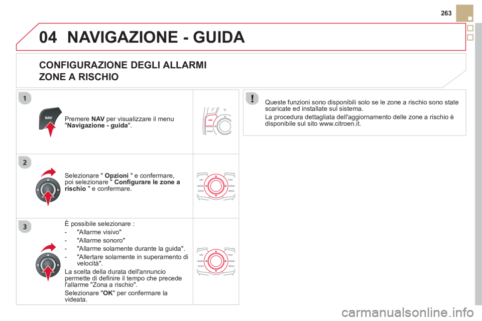 CITROEN DS5 2013  Libretti Di Uso E manutenzione (in Italian) 04
263
NAVIGAZIONE - GUIDA 
   
CONFIGURAZIONE DEGLI ALLARMI   
ZONE A RISCHIO 
Premere NAV   per visualizzare il menu "Navigazione - guida".
È possibile selezionare :
-  "All
arme visivo"
-  "All
ar