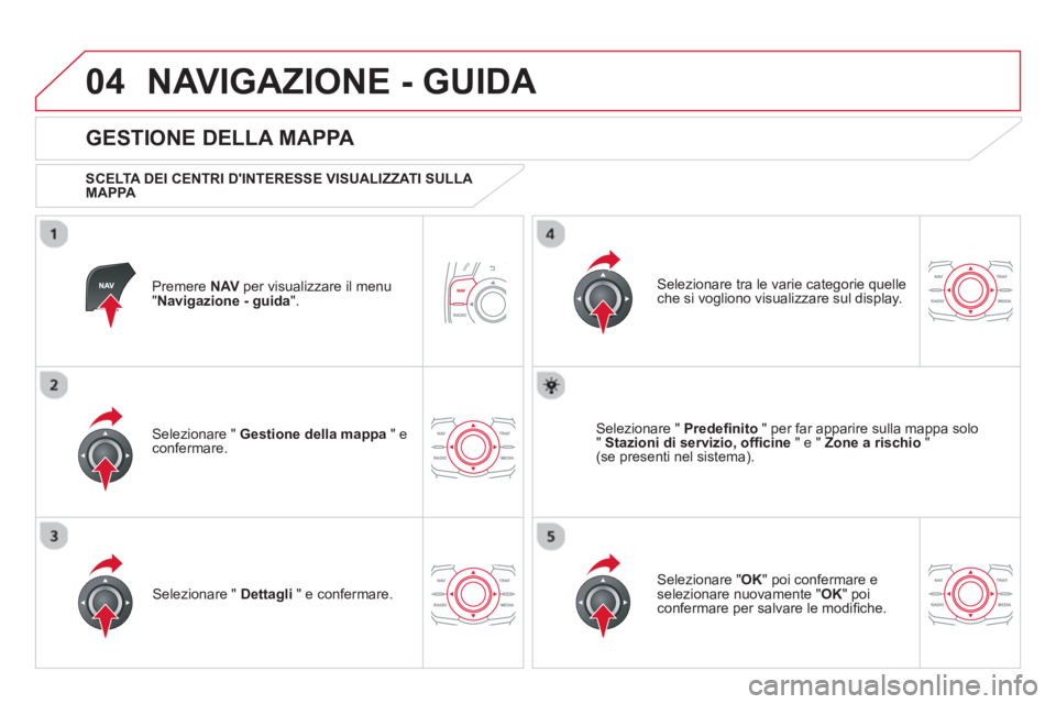 CITROEN DS5 2013  Libretti Di Uso E manutenzione (in Italian) 04NAVIGAZIONE - GUIDA 
Premere NAVper visualizzare il menu "Navigazione - guida 
".  
 
 
GESTIONE DELLA MAPPA 
 
 SCELTA DEI CENTRI DINTERESSE VISUALIZZATI SULLA 
MAPPA   
Selezionare "  Gestione de