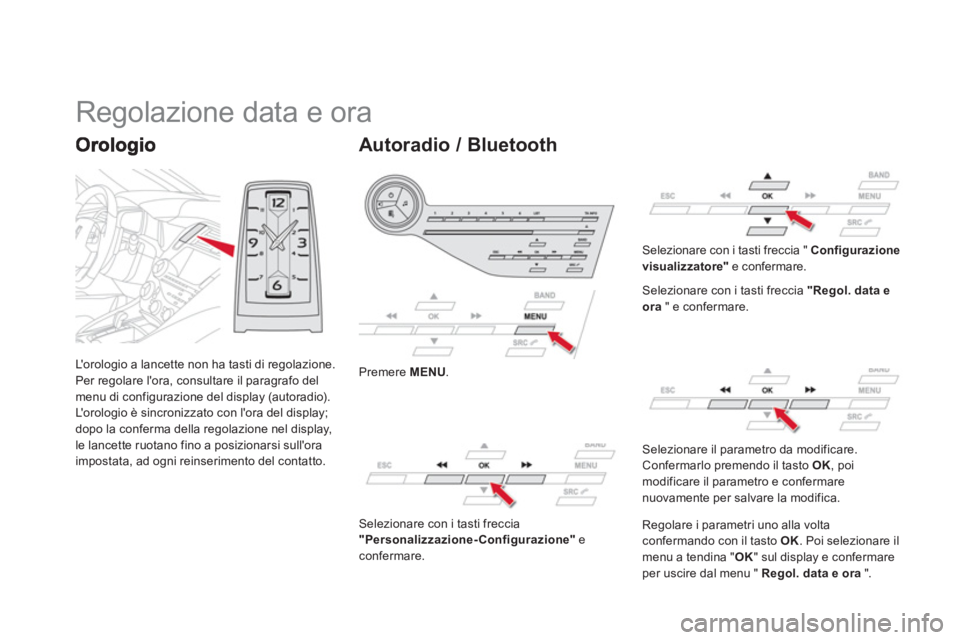 CITROEN DS5 2013  Libretti Di Uso E manutenzione (in Italian) Lorologio a lancette non ha tasti di regolazione. 
Per regolare lora, consultare il paragrafo delmenu di configurazione del display (autoradio). 
L o r o l ogio è sincronizzato con lora del displ