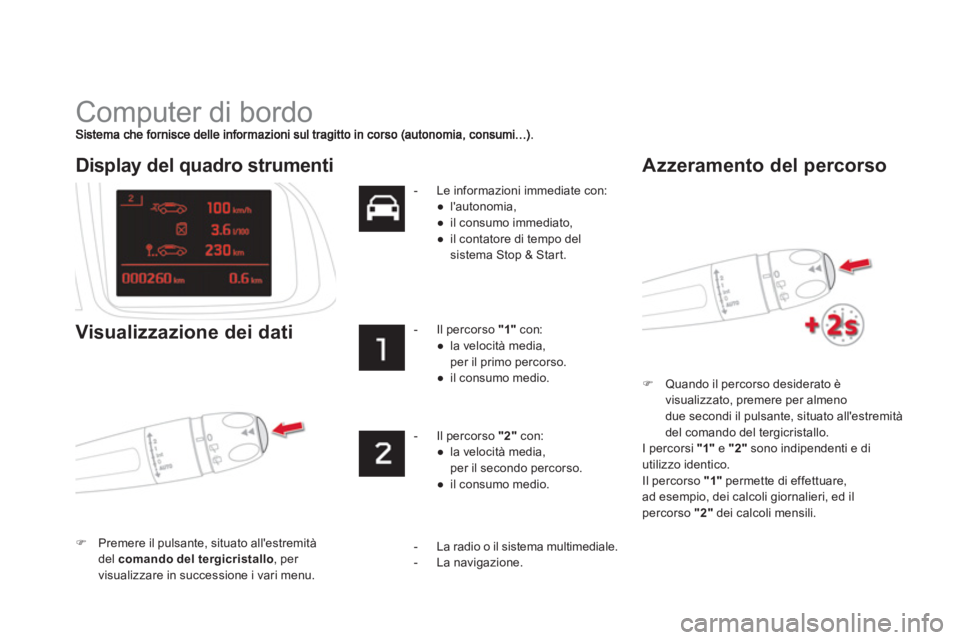 CITROEN DS5 2013  Libretti Di Uso E manutenzione (in Italian)   Computer di bordo 
�)Quando il percorso desiderato è
visualizzato, premere per almeno
due secondi il pulsante, situato allestremità 
del comando del tergicristallo.  
  I percorsi "1" 
 
e  "2" 
