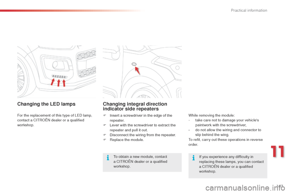 Citroen C3 PICASSO 2014 1.G Owners Manual 167
C3Picasso_en_Chap11_informations-pratiques_ed01-2014
Changing the LED lamps
For the replacement of this type of LEd lamp, 
contact a CITRoËn  dealer or a qualified 
workshop.
Changing integral di
