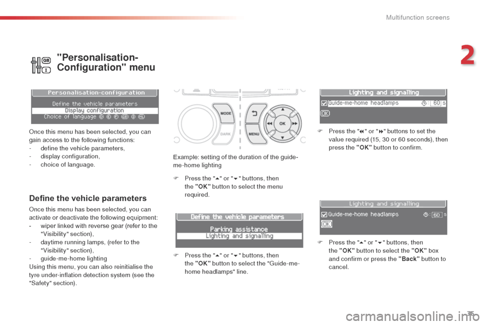 Citroen C3 PICASSO 2014 1.G Owners Manual 35
C3Picasso_en_Chap02_ecran-multifonction_ed01-2014
Example: setting of the duration of the guide-
me-home lighting
F 
P
 ress the " 5" or " 6" buttons, then 
the
  "OK" button to select the menu 
re