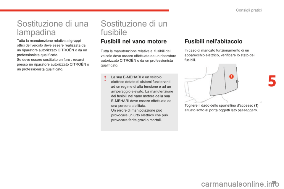 CITROEN E-MEHARI 2016 Libretti Di Uso E manutenzione (in Italian) 59
e-mehari_it_Chap05_conseils-pratiques_ed02-2016
Sostituzione di una
lampadina
Tutta la manutenzione relativa ai gruppi
ottici del veicolo deve essere realizzata da
un riparatore autorizzato CITR CITROEN E-MEHARI 2016 Libretti Di Uso E manutenzione (in Italian) 59
e-mehari_it_Chap05_conseils-pratiques_ed02-2016
Sostituzione di una
lampadina
Tutta la manutenzione relativa ai gruppi
ottici del veicolo deve essere realizzata da
un riparatore autorizzato CITR