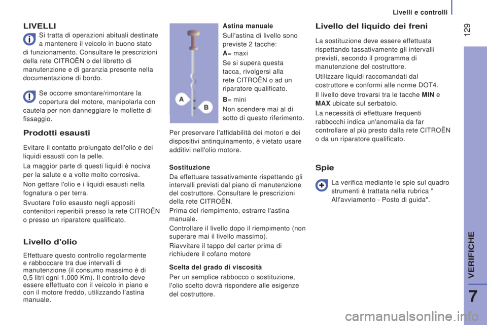CITROEN JUMPER 2016  Libretti Di Uso E manutenzione (in Italian)  129
jumper_it_Chap07_Verifications_ed01-2015
Prodotti esausti
Evitare il contatto prolungato dell'olio e dei 
liquidi esausti con la pelle.
La maggior parte di questi liquidi è nociva 
per la sa