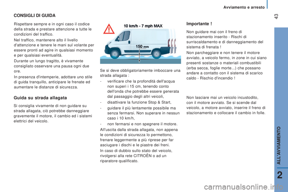 CITROEN JUMPER 2016  Libretti Di Uso E manutenzione (in Italian)  43
jumper_it_Chap02_Pret-a-Partir_ed01-2015
CONSIGLI DI GUIDA
Rispettare sempre e in ogni caso il codice 
della strada e prestare attenzione a tutte le 
condizioni del traffico.
Nel traffico, mantene